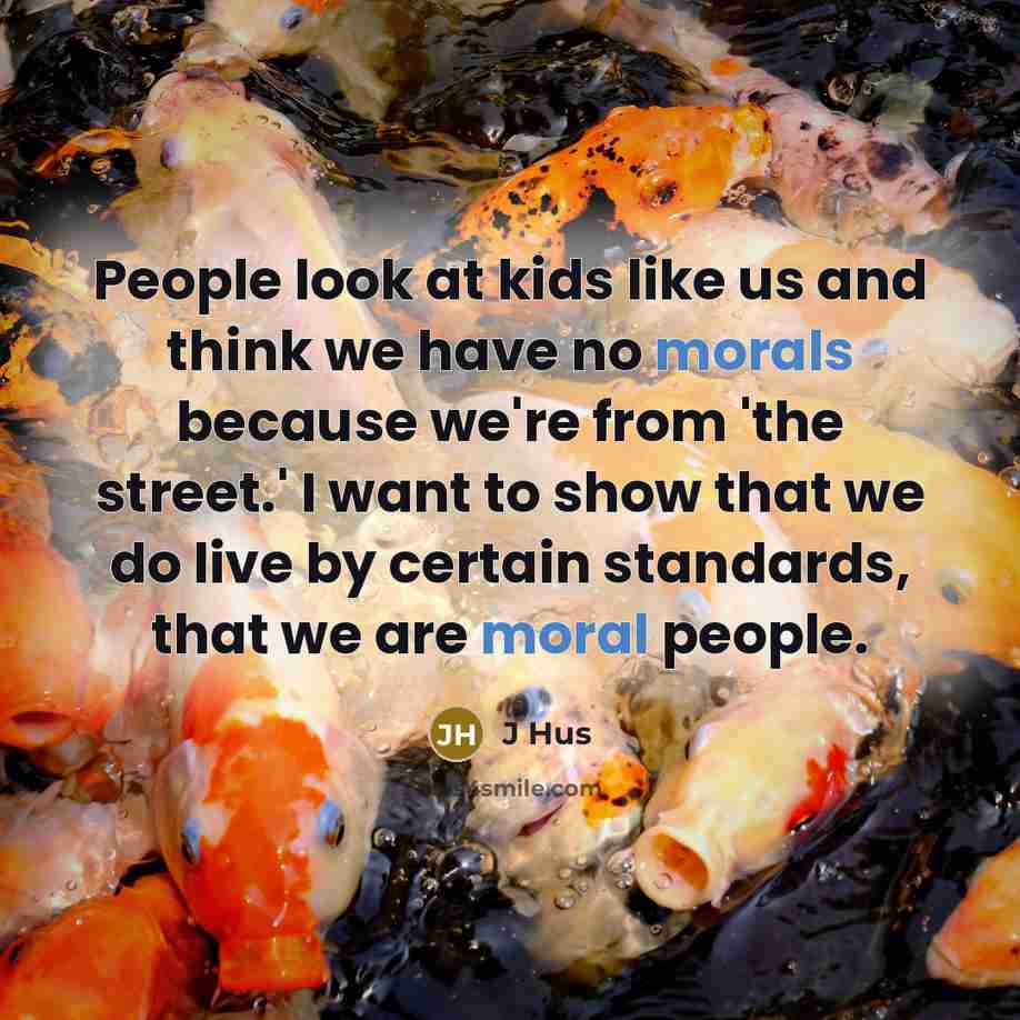 “People look at kids like us and think we have no morals because we're from 'the street.' I want to show that we do live by certain standards, that we are moral people.” quote by J Hus