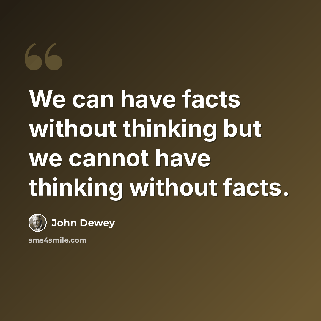 “We can have facts without thinking but we cannot have thinking without facts.” quote by John Dewey