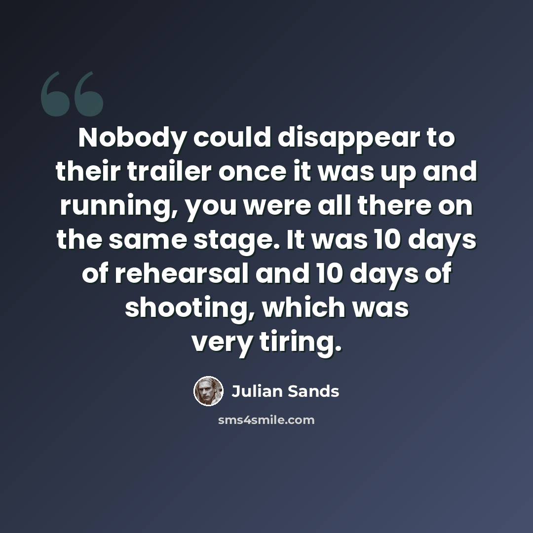 “Nobody could disappear to their trailer once it was up and running, you were all there on the same stage. It was 10 days of rehearsal and 10 days of shooting, which was very tiring.” quote by Julian Sands
