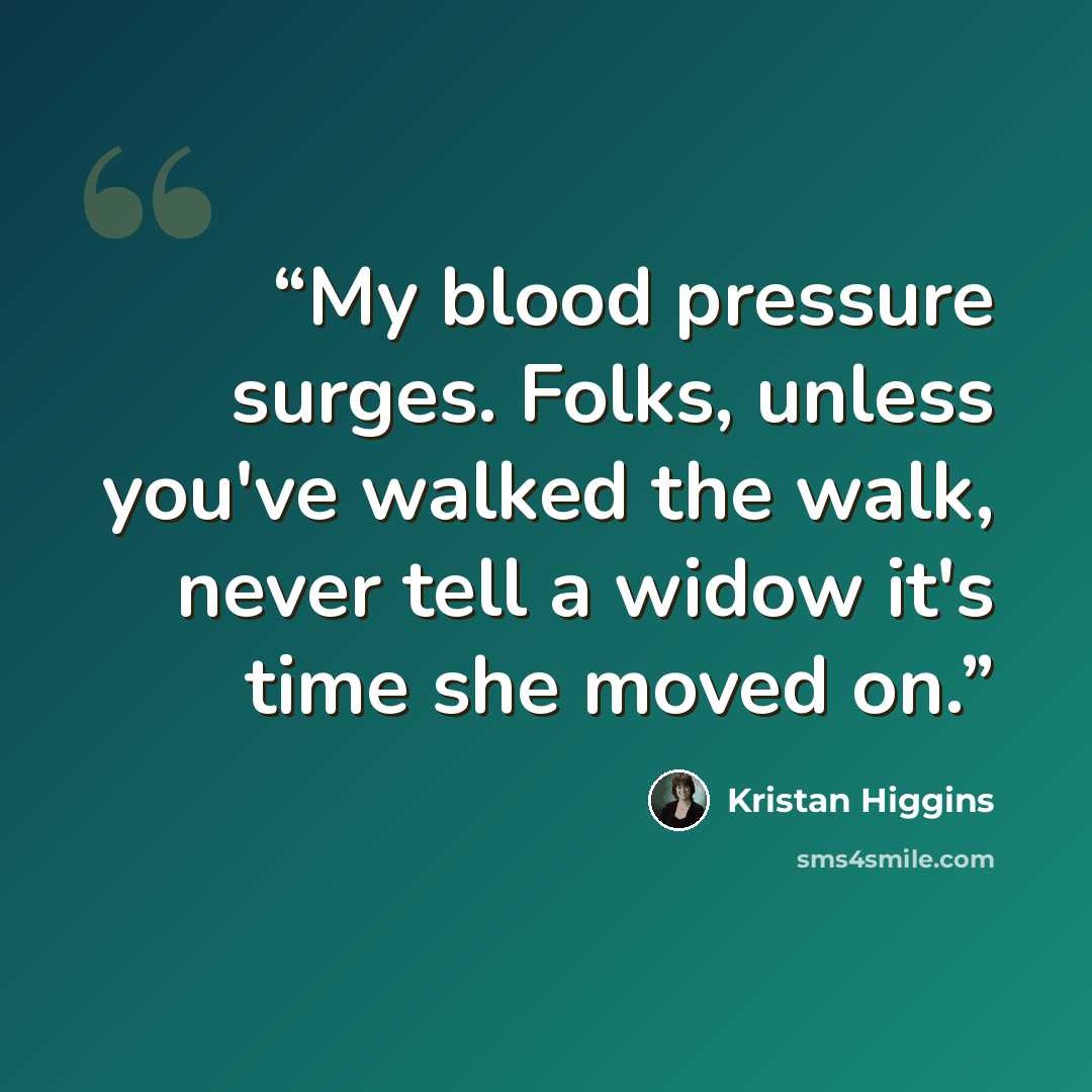 “My blood pressure surges. Folks, unless you've walked the walk, never tell a widow it's time she moved on.” quote by Kristan Higgins