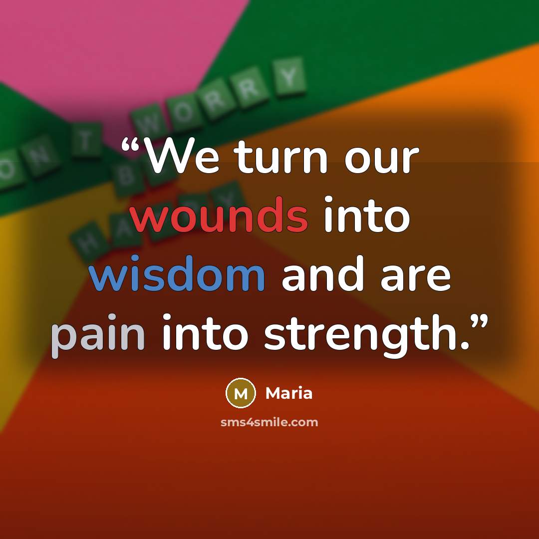“We turn our wounds into wisdom and are pain into strength.” quote by Maria
