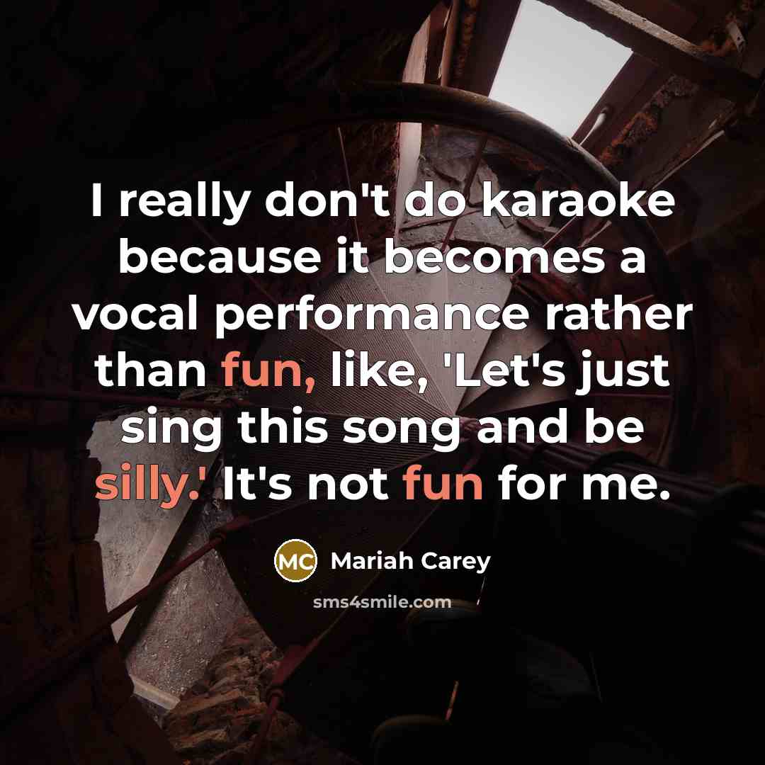 “I really don't do karaoke because it becomes a vocal performance rather than fun, like, 'Let's just sing this song and be silly.' It's not fun for me.” quote by Mariah Carey