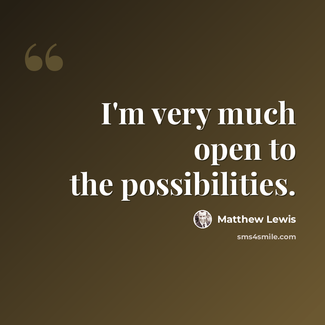 “I'm very much open to the possibilities.” quote by Matthew Lewis