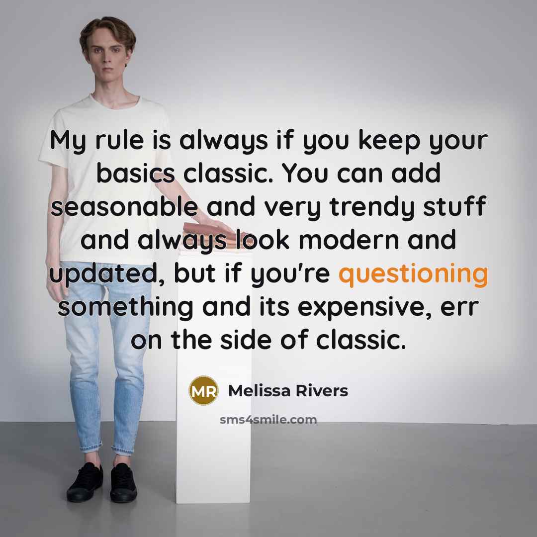 “My rule is always if you keep your basics classic. You can add seasonable and very trendy stuff and always look modern and updated, but if you're questioning something and its expensive, err on the side of classic.” quote by Melissa Rivers