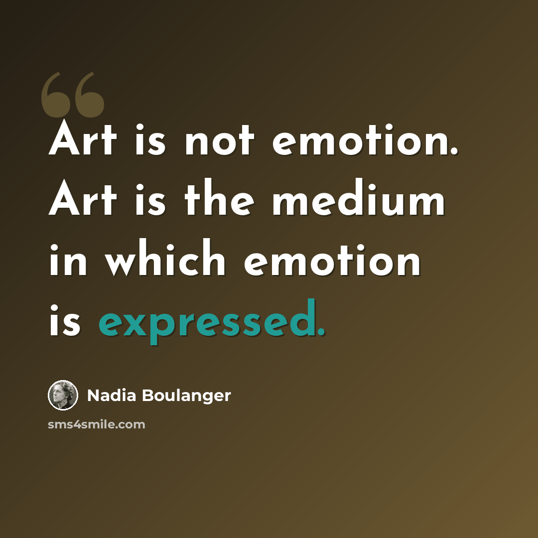 “Art is not emotion. Art is the medium in which emotion is expressed.” quote by Nadia Boulanger