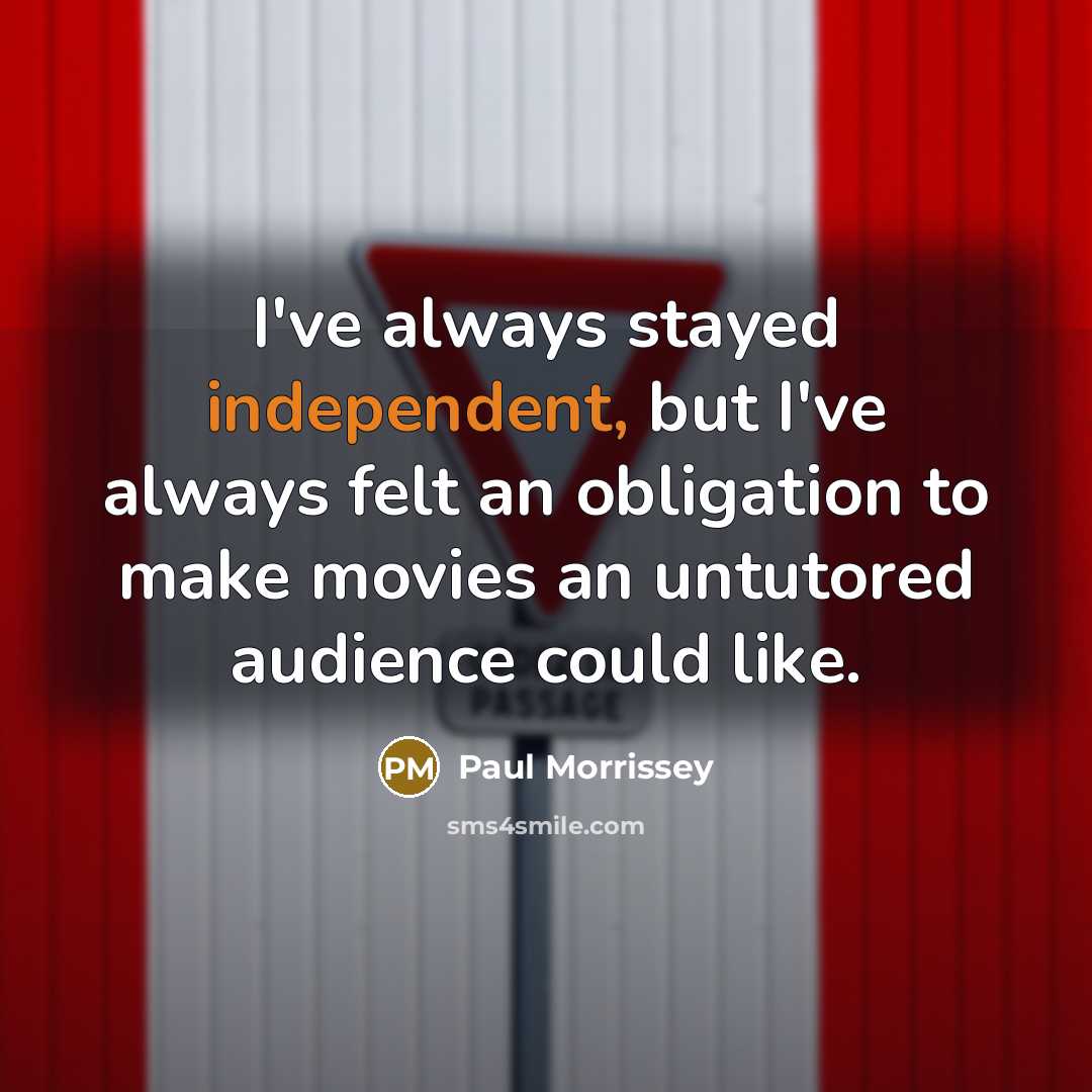 “I've always stayed independent, but I've always felt an obligation to make movies an untutored audience could like.” quote by Paul Morrissey