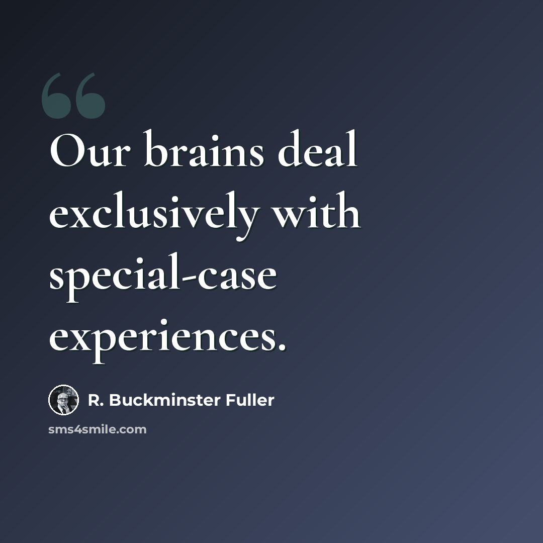 “Our brains deal exclusively with special-case experiences.” quote by R. Buckminster Fuller