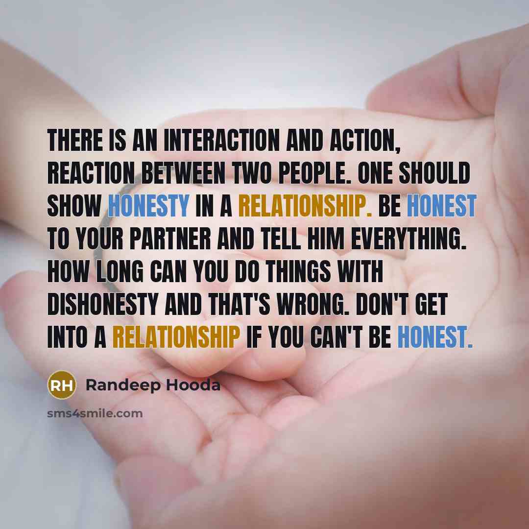 “There is an interaction and action, reaction between two people. One should show honesty in a relationship. Be honest to your partner and tell him everything. How long can you do things with dishonesty and that's wrong. Don't get into a relationship if you can't be honest.” quote by Randeep Hooda