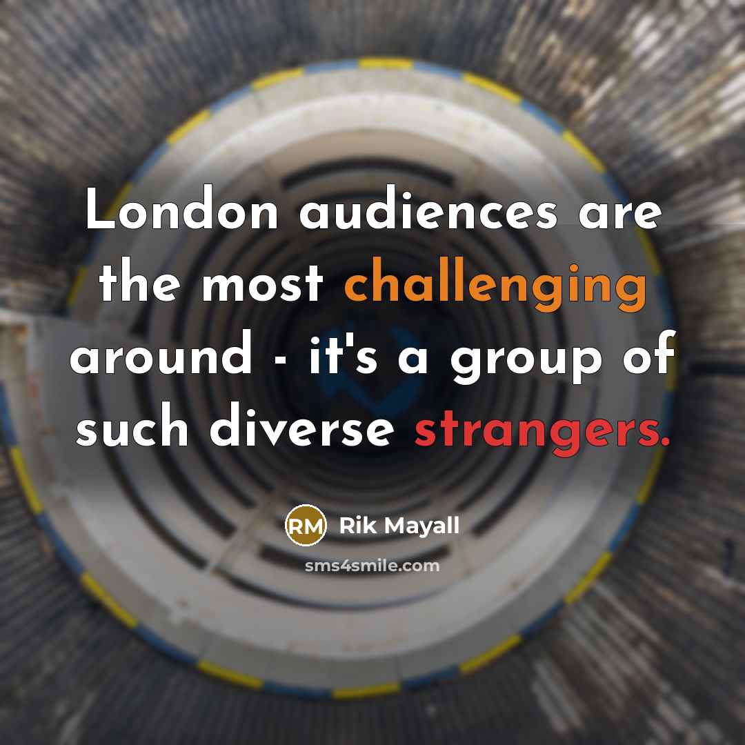 “London audiences are the most challenging around - it's a group of such diverse strangers.” quote by Rik Mayall