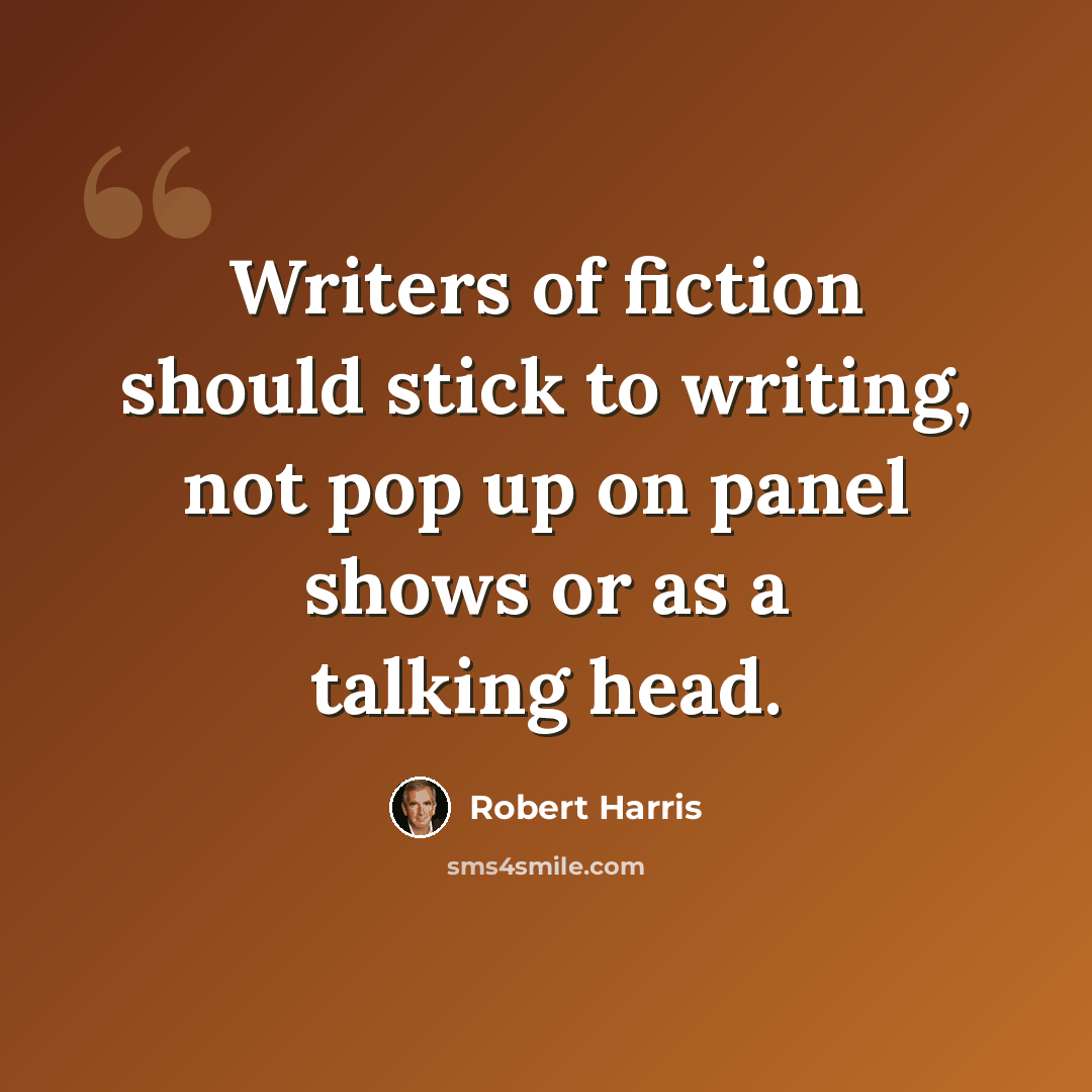 “Writers of fiction should stick to writing, not pop up on panel shows or as a talking head.” quote by Robert Harris