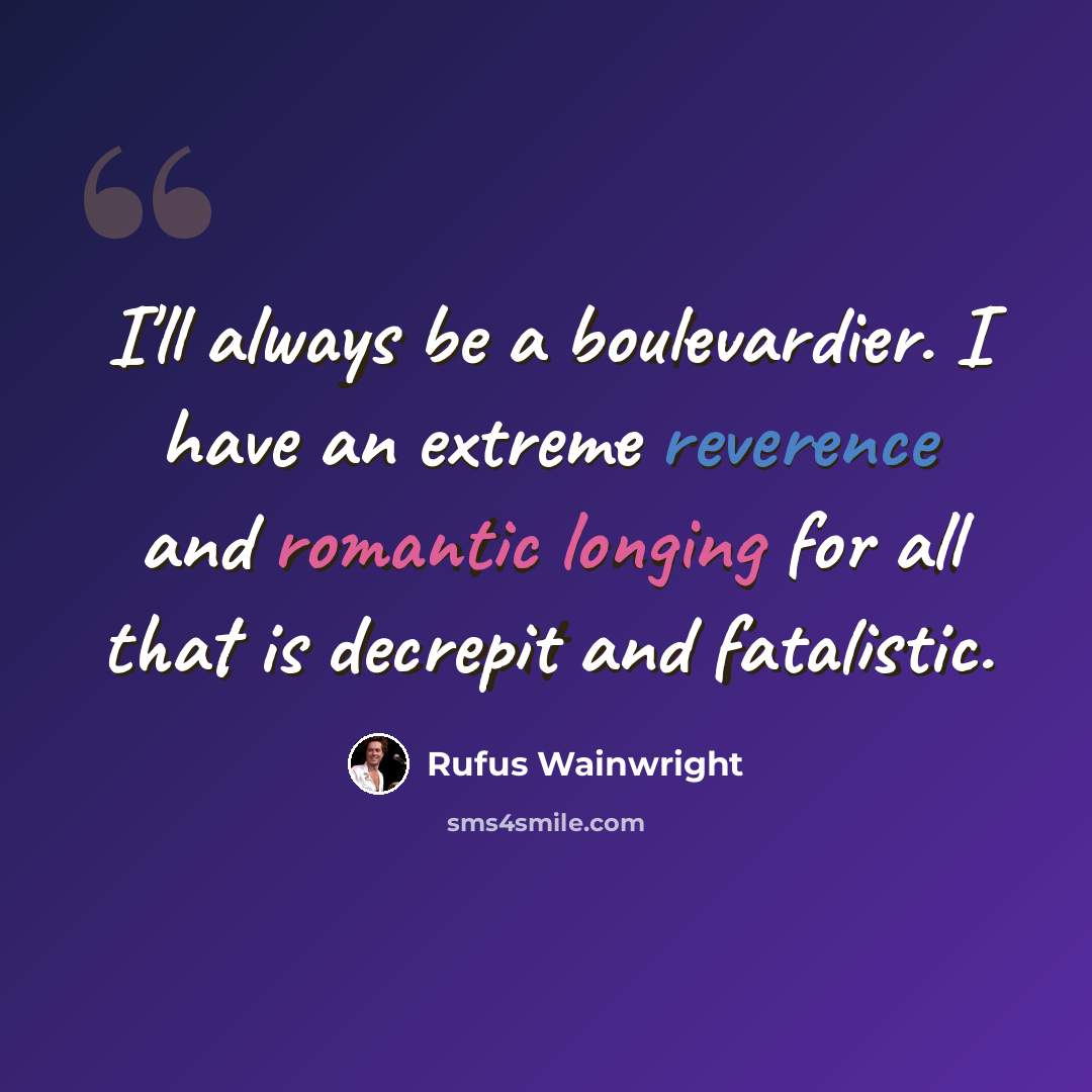 “I'll always be a boulevardier. I have an extreme reverence and romantic longing for all that is decrepit and fatalistic.” quote by Rufus Wainwright