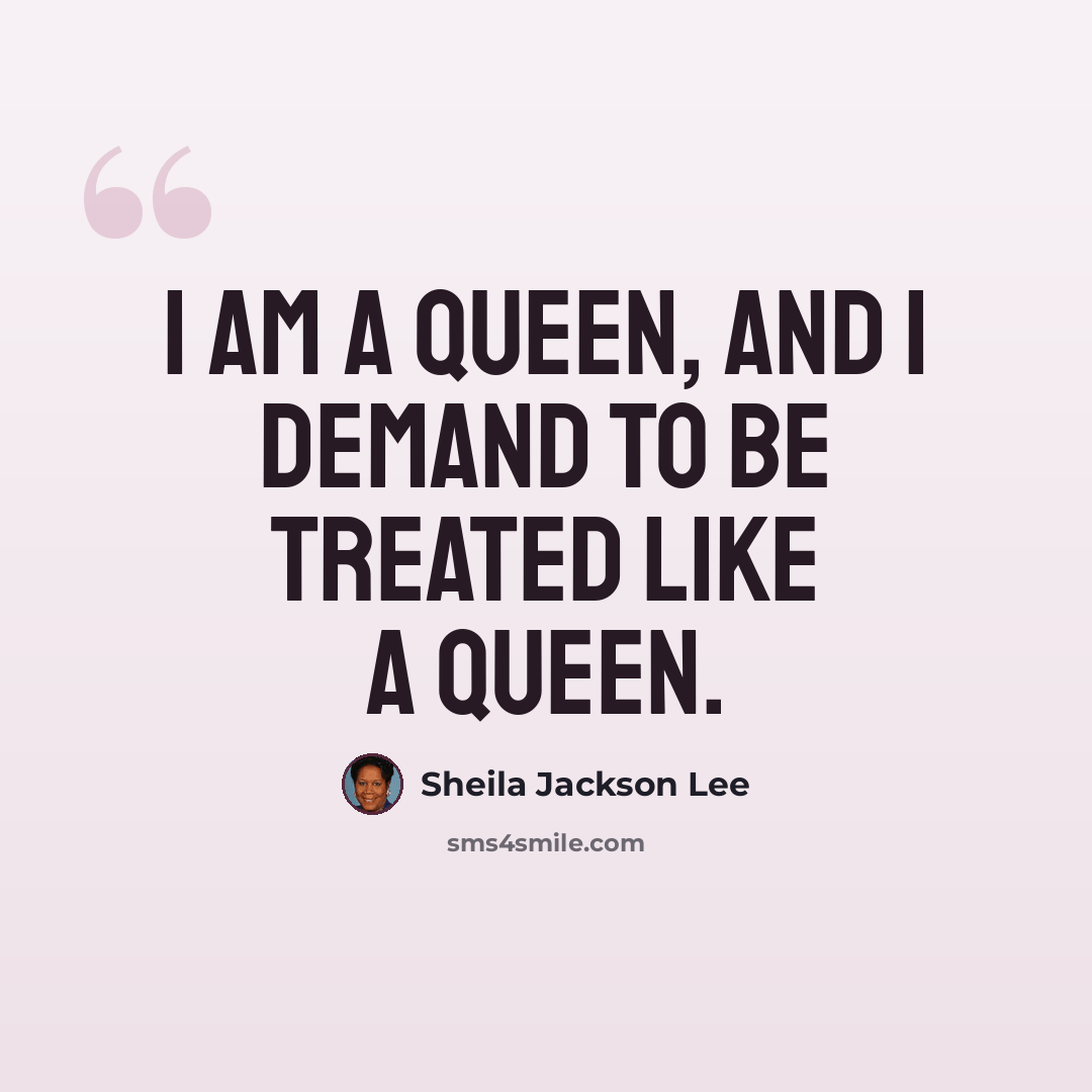 “I am a queen, and I demand to be treated like a queen.” quote by Sheila Jackson Lee