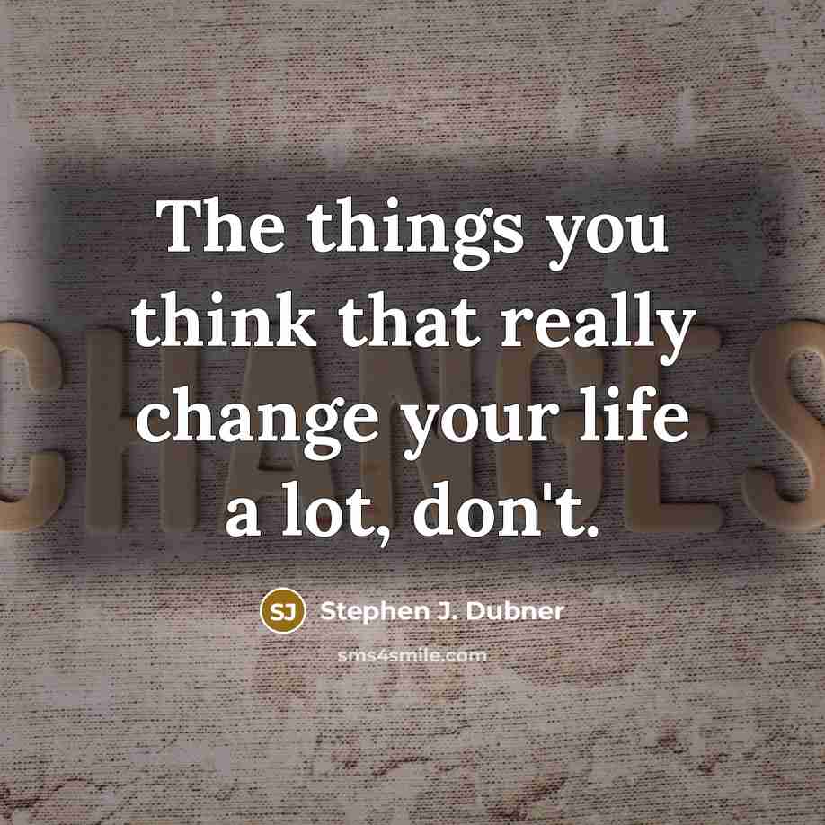 “The things you think that really change your life a lot, don't.” quote by Stephen J. Dubner
