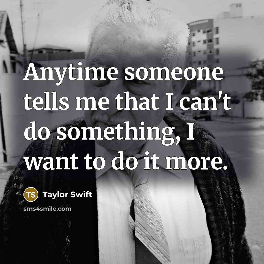 “Anytime someone tells me that I can't do something, I want to do it more.” quote by Taylor Swift