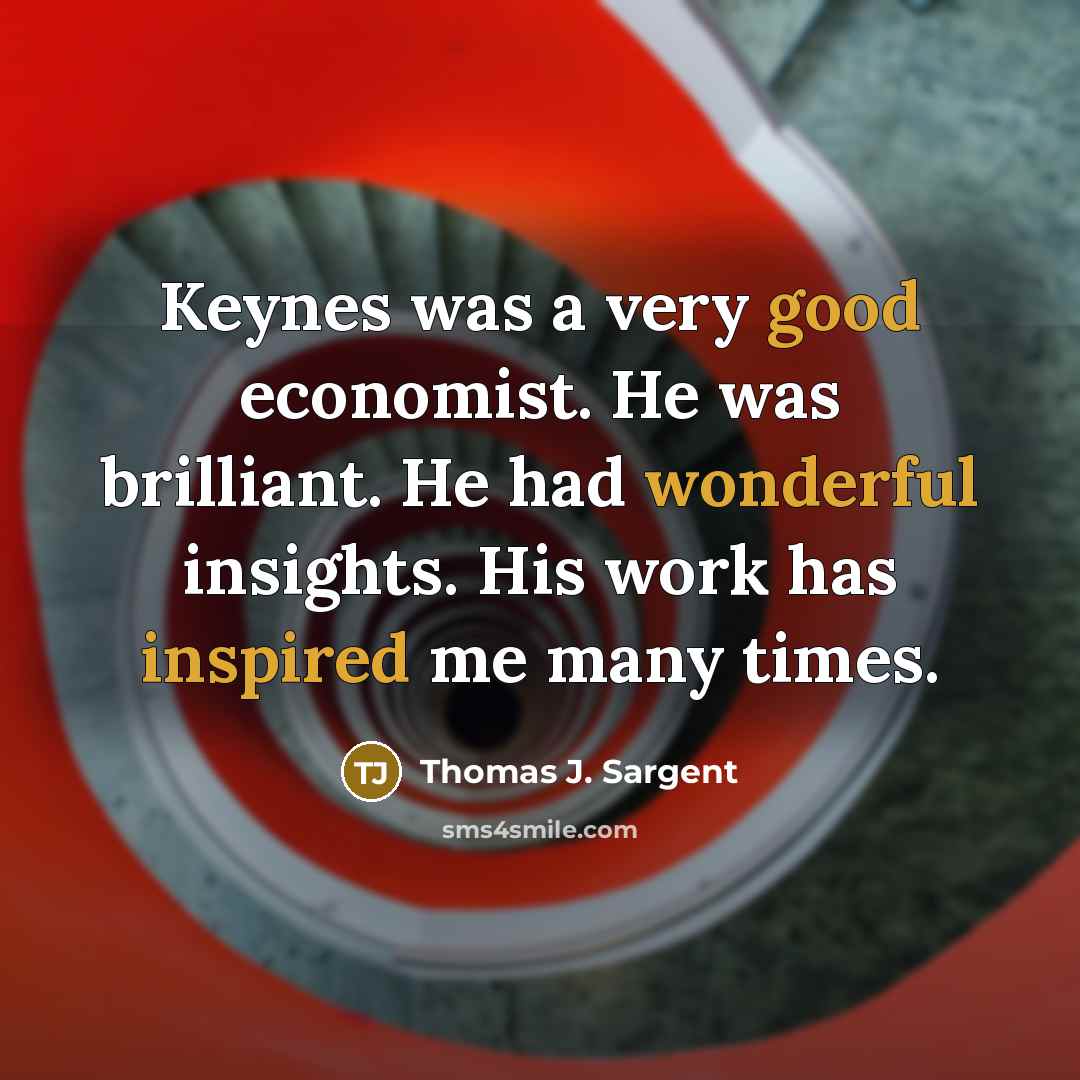 “Keynes was a very good economist. He was brilliant. He had wonderful insights. His work has inspired me many times.” quote by Thomas J. Sargent