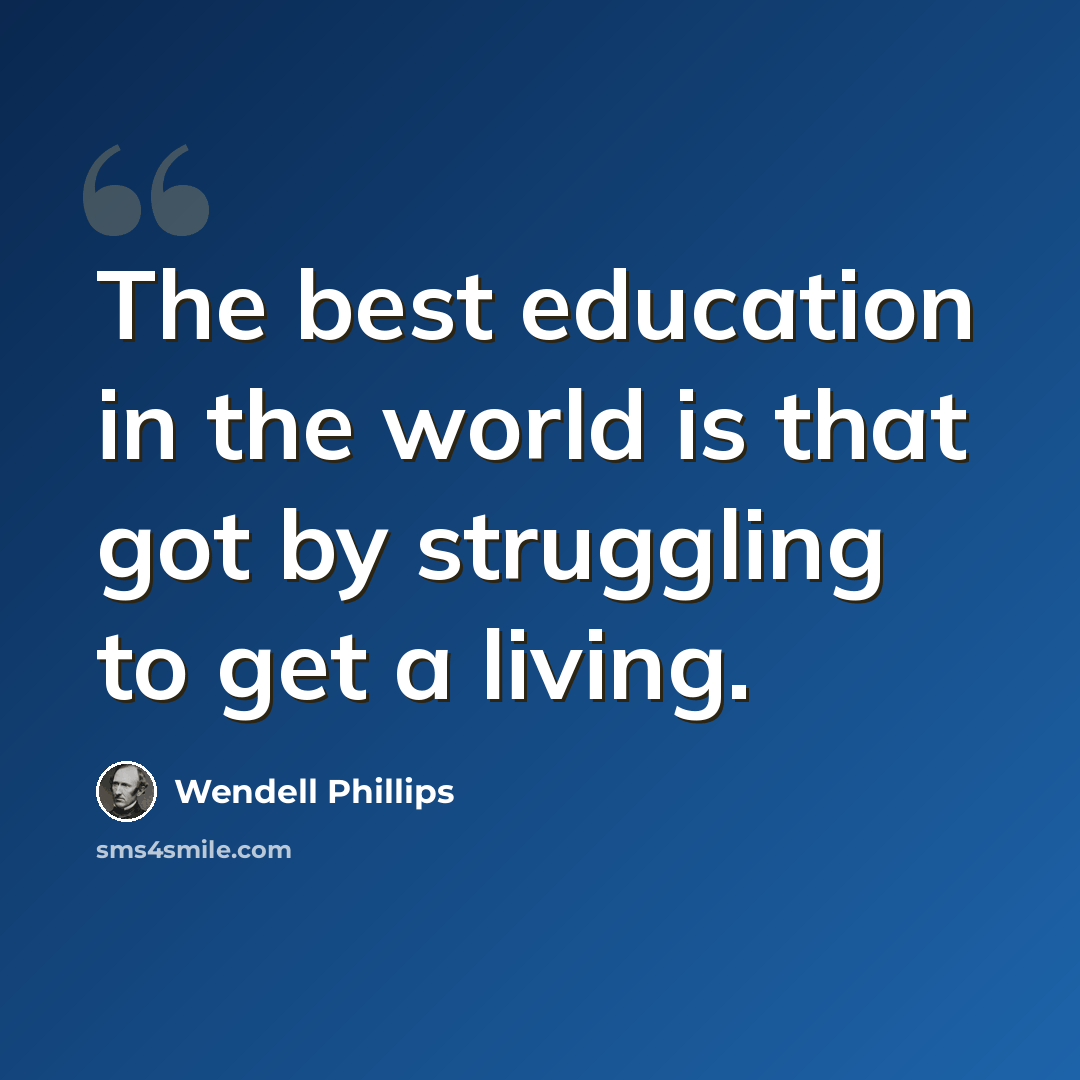 “The best education in the world is that got by struggling to get a living.” quote by Wendell Phillips