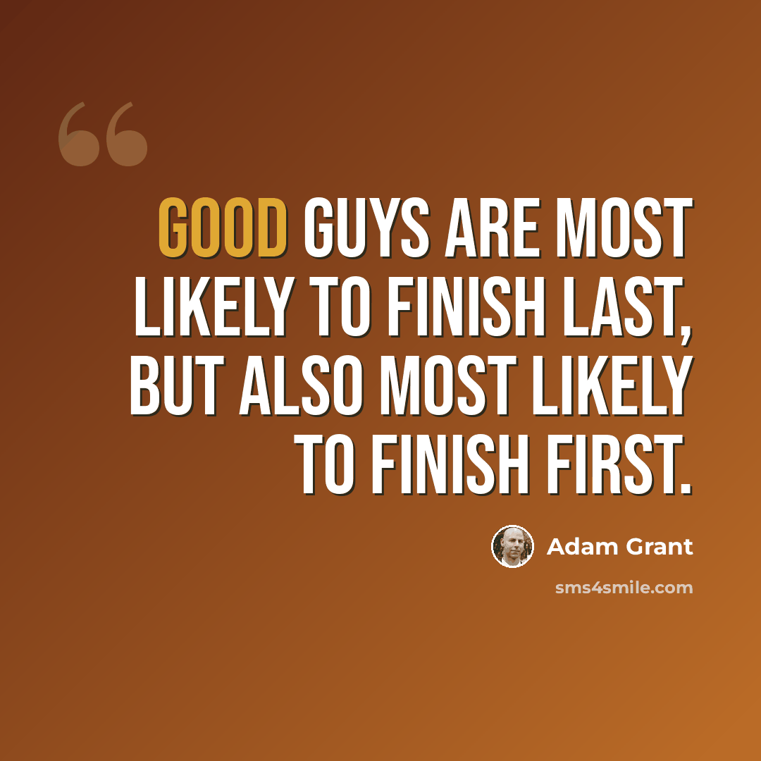 “Good guys are most likely to finish last, but also most likely to finish first.” quote by Adam Grant