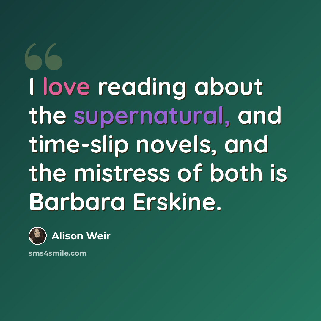 “I love reading about the supernatural, and time-slip novels, and the mistress of both is Barbara Erskine.” quote by Alison Weir