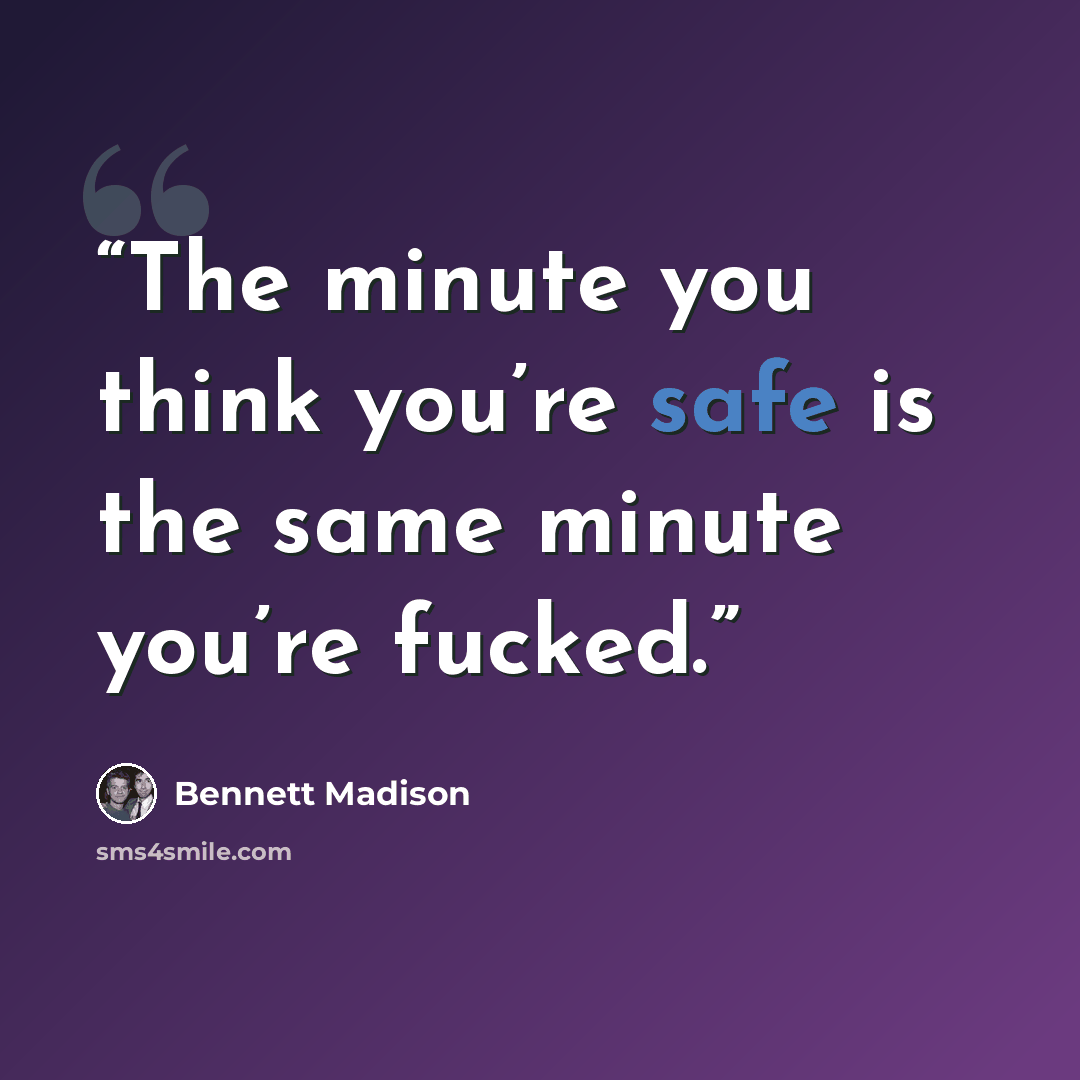 “The minute you think you’re safe is the same minute you’re fucked.” quote by Bennett Madison