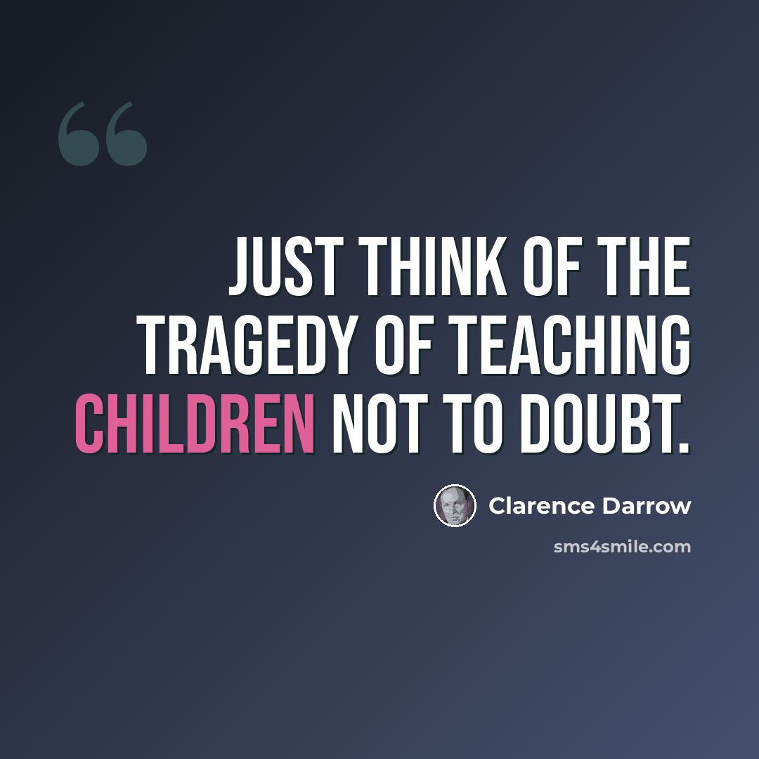 “Just think of the tragedy of teaching children not to doubt.” quote by Clarence Darrow