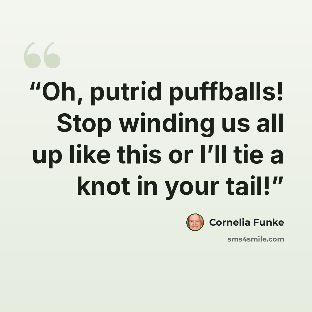 “Oh, putrid puffballs! Stop winding us all up like this or I’ll tie a knot in your tail!” quote by Cornelia Funke