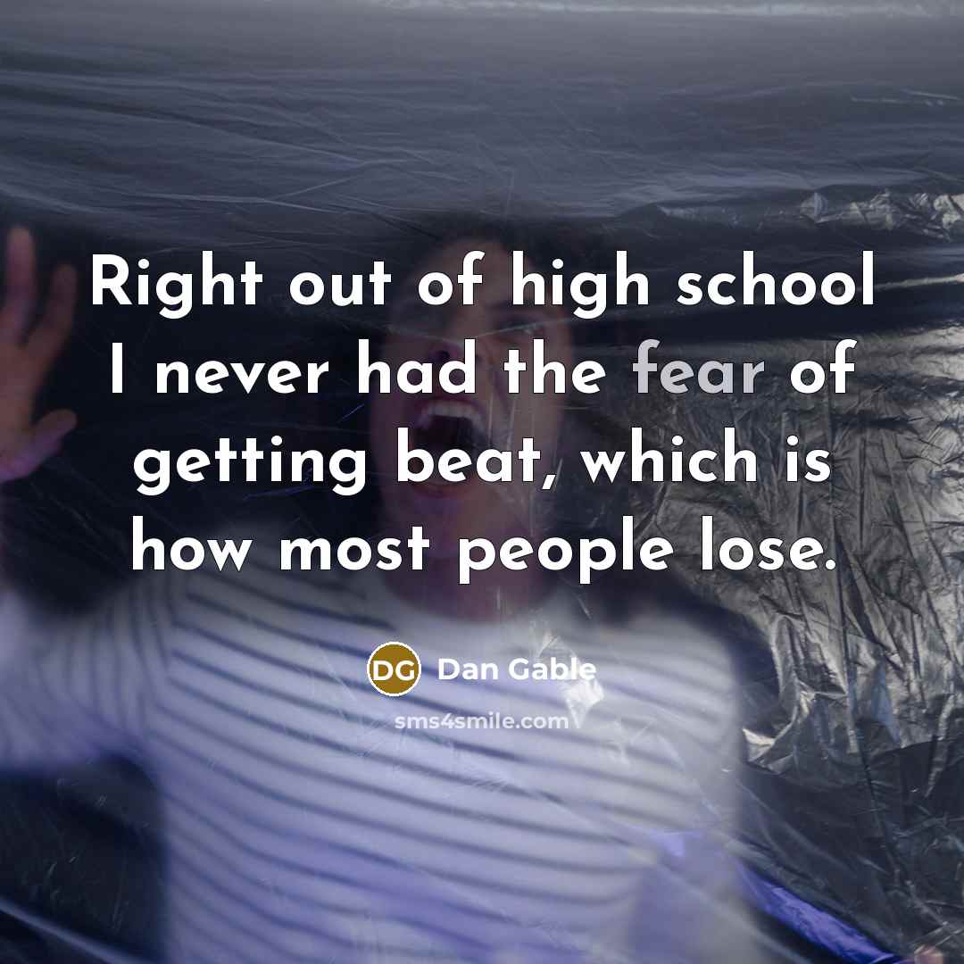 “Right out of high school I never had the fear of getting beat, which is how most people lose.” quote by Dan Gable