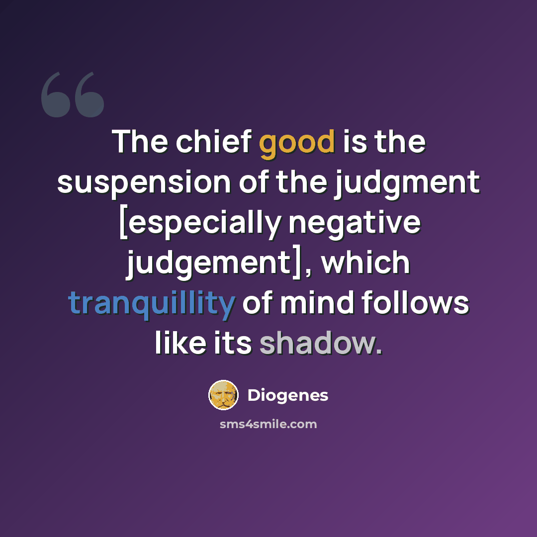 “The chief good is the suspension of the judgment [especially negative judgement], which tranquillity of mind follows like its shadow.” quote by Diogenes