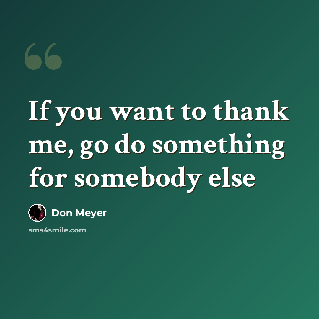 “If you want to thank me, go do something for somebody else” quote by Don Meyer