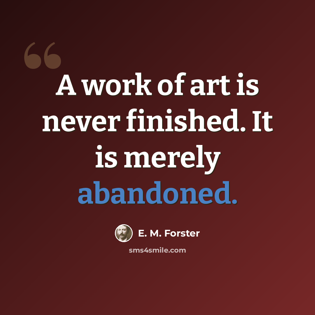 “A work of art is never finished. It is merely abandoned.” quote by E. M. Forster