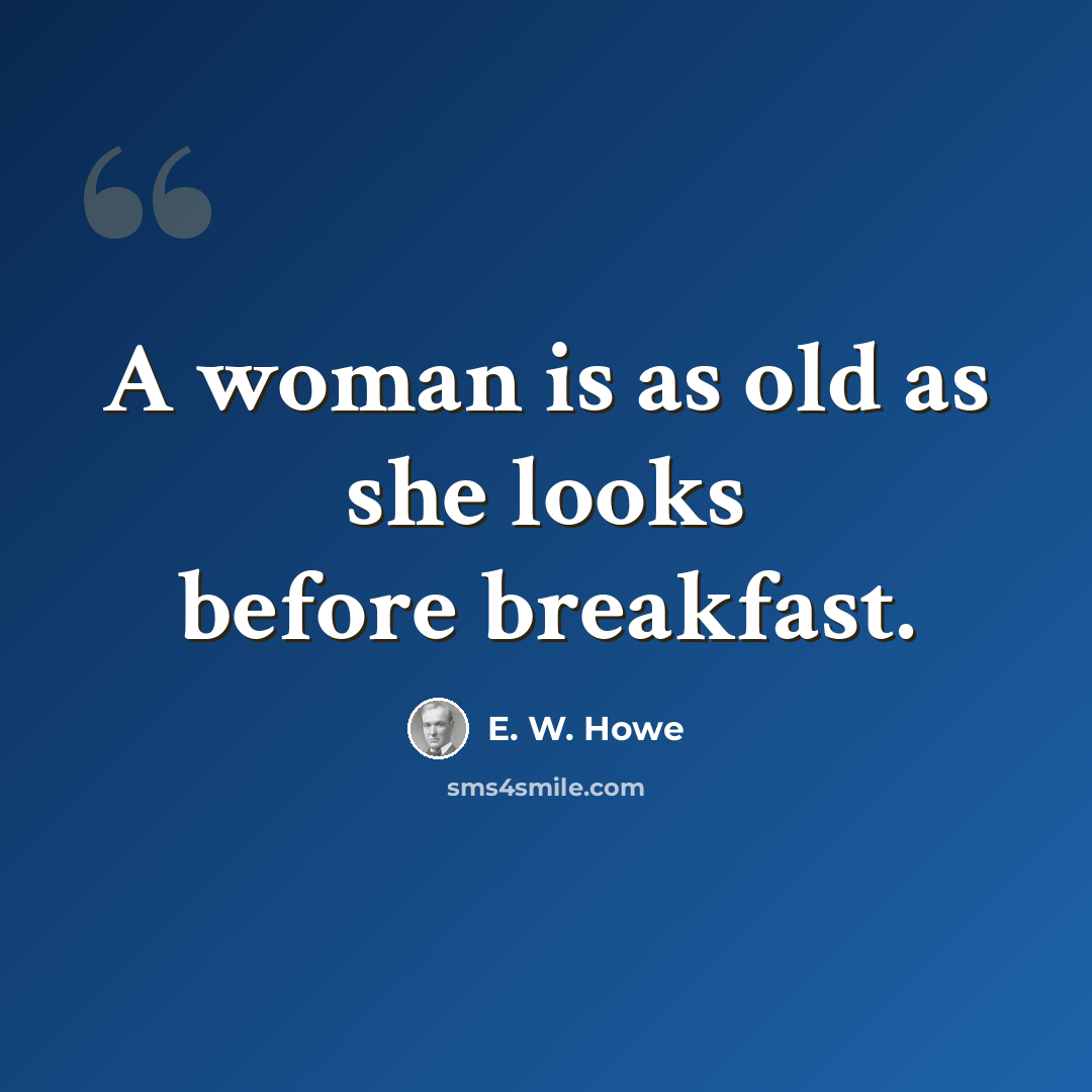 “A woman is as old as she looks before breakfast.” quote by E. W. Howe