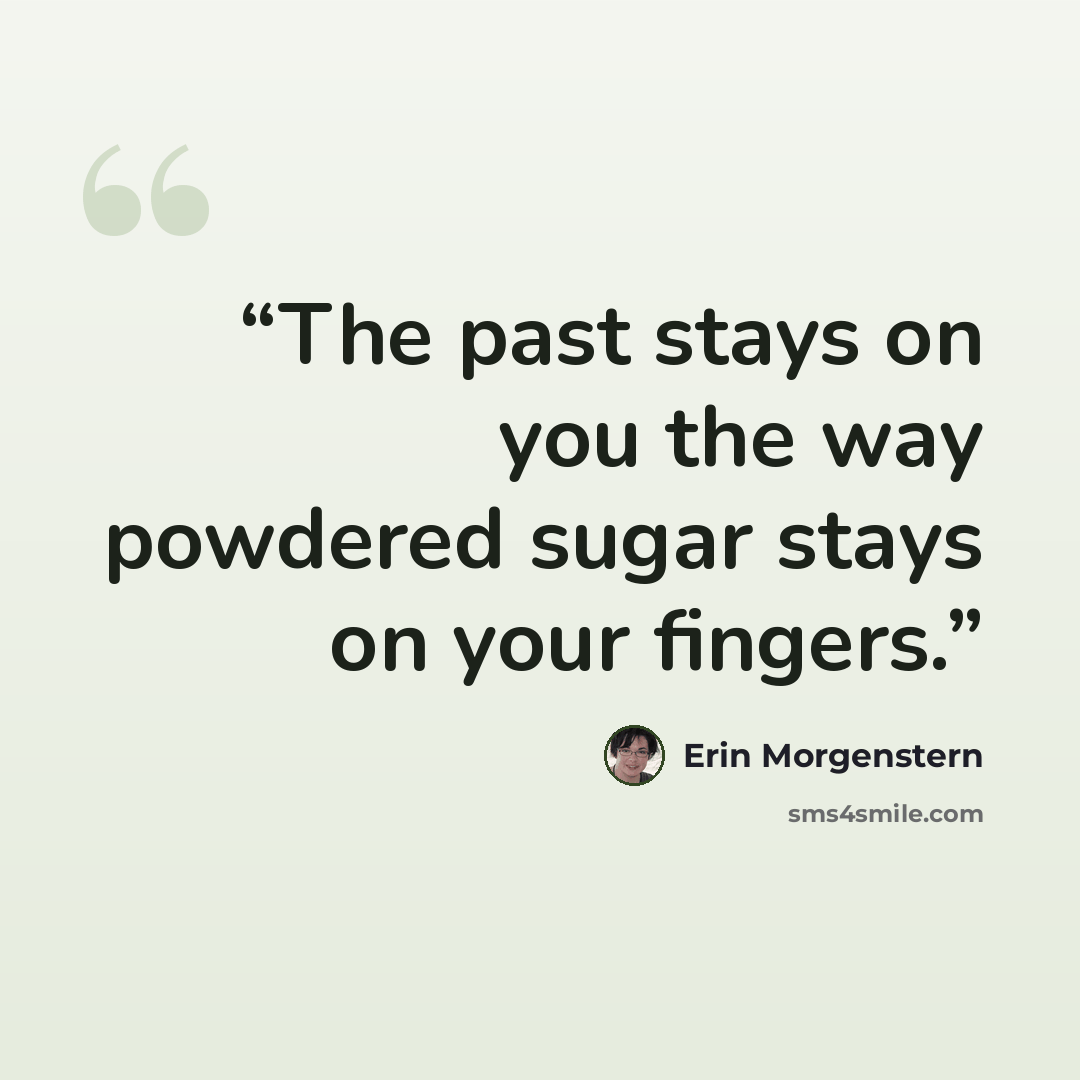 “The past stays on you the way powdered sugar stays on your fingers.” quote by Erin Morgenstern