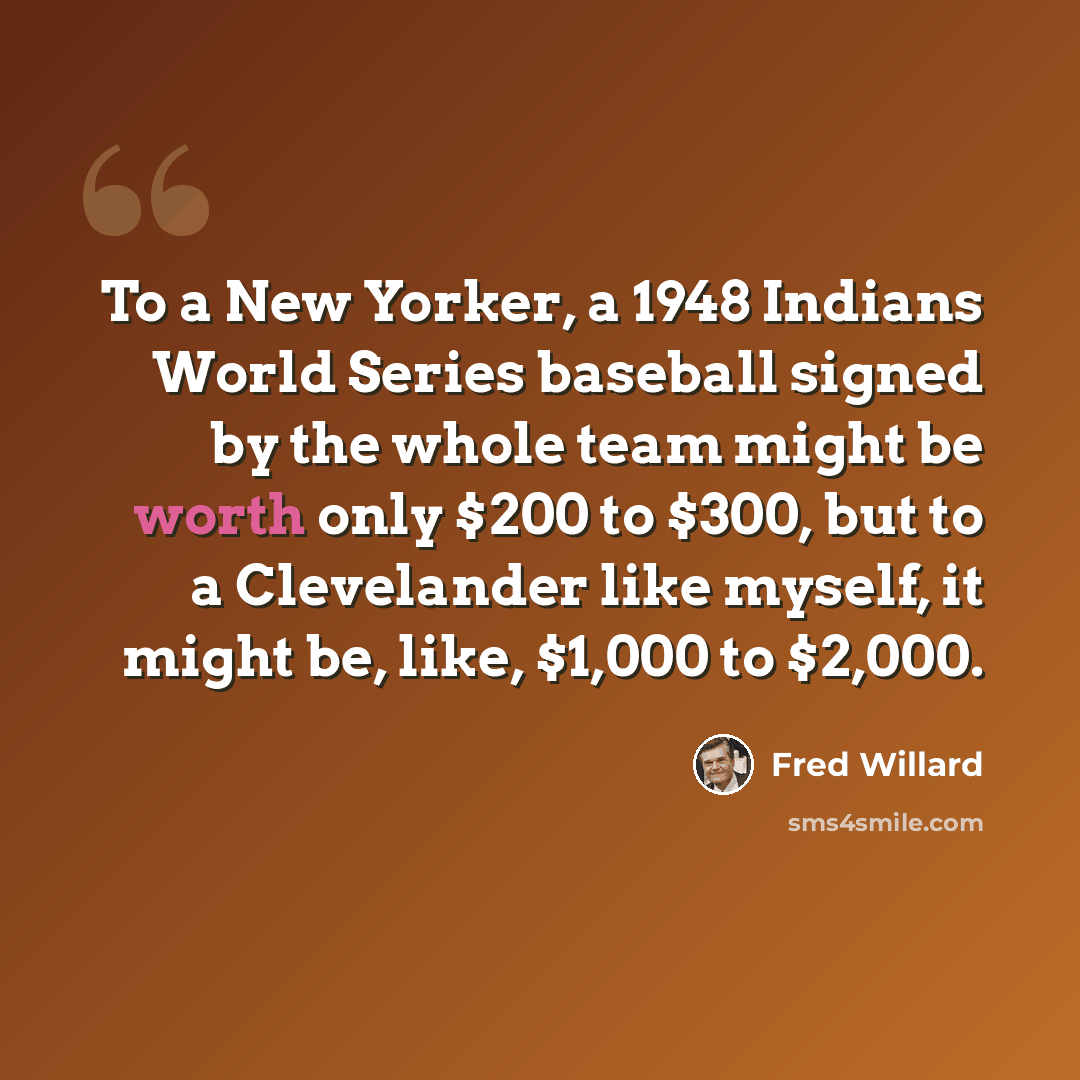 “To a New Yorker, a 1948 Indians World Series baseball signed by the whole team might be worth only $200 to $300, but to a Clevelander like myself, it might be, like, $1,000 to $2,000.” quote by Fred Willard
