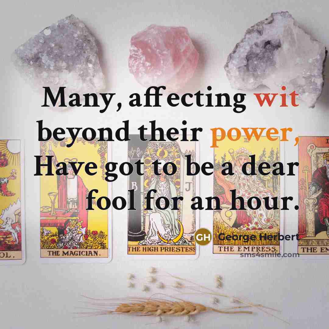 “Many, affecting wit beyond their power, Have got to be a dear fool for an hour.” quote by George Herbert