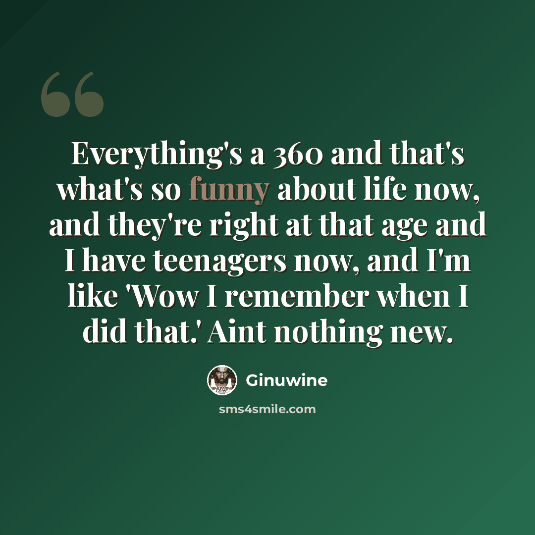 “Everything's a 360 and that's what's so funny about life now, and they're right at that age and I have teenagers now, and I'm like 'Wow I remember when I did that.' Aint nothing new.” quote by Ginuwine