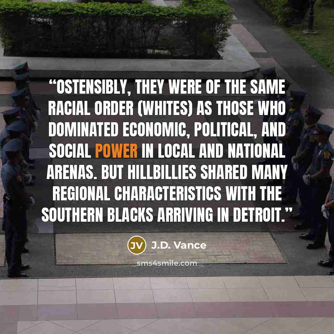 “Ostensibly, they were of the same racial order (whites) as those who dominated economic, political, and social power in local and national arenas. But hillbillies shared many regional characteristics with the southern blacks arriving in Detroit.” quote by J.D. Vance