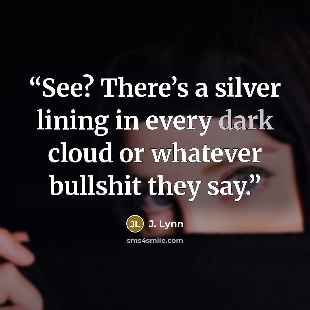 “See? There’s a silver lining in every dark cloud or whatever bullshit they say.” quote by J. Lynn