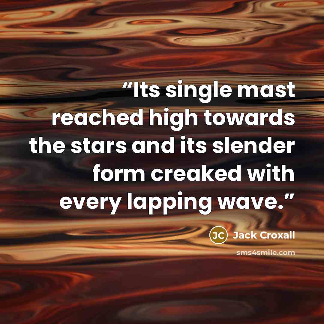 “Its single mast reached high towards the stars and its slender form creaked with every lapping wave.” quote by Jack Croxall