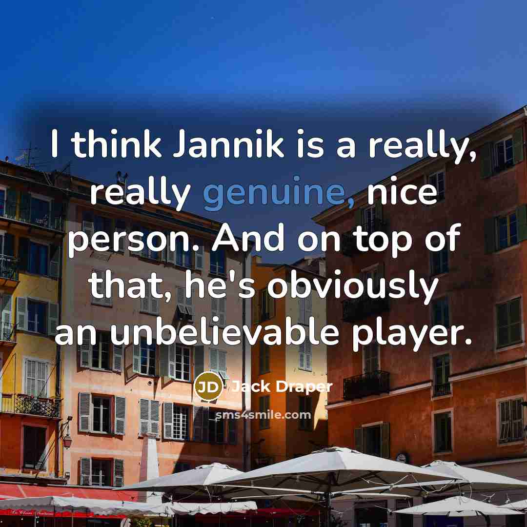 “I think Jannik is a really, really genuine, nice person. And on top of that, he's obviously an unbelievable player.” quote by Jack Draper
