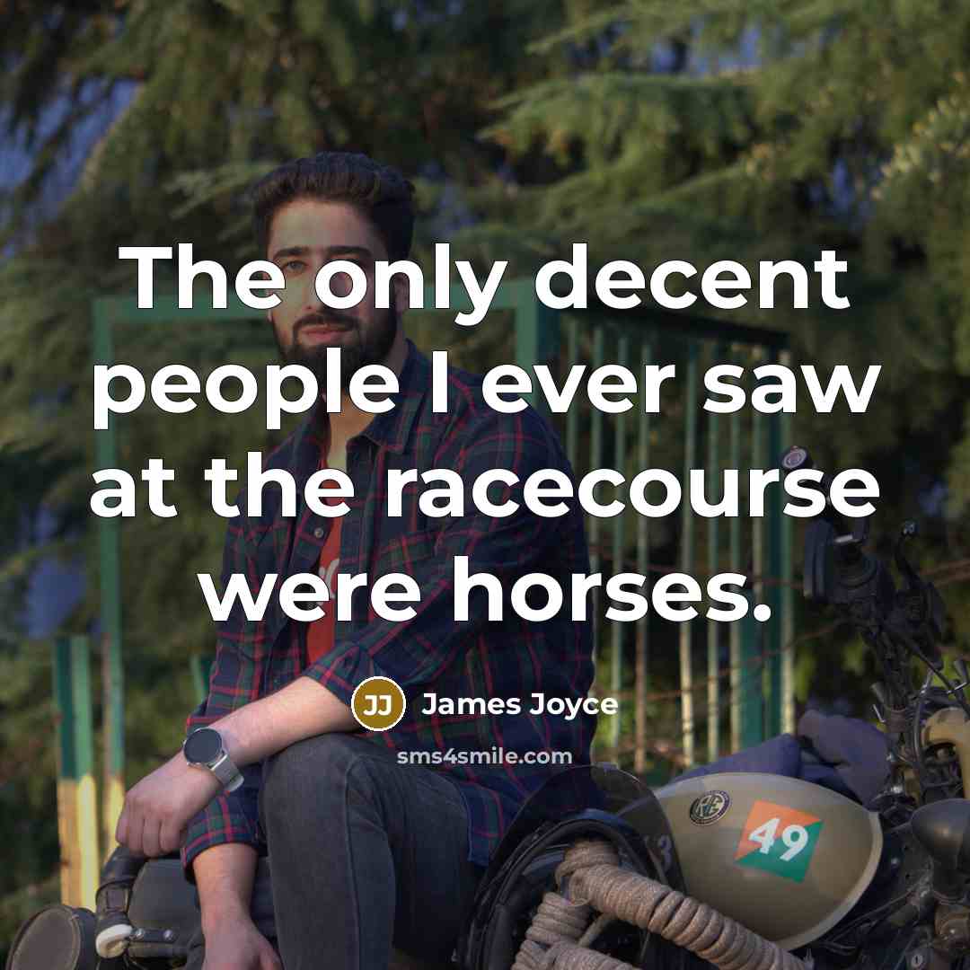 “The only decent people I ever saw at the racecourse were horses.” quote by James Joyce