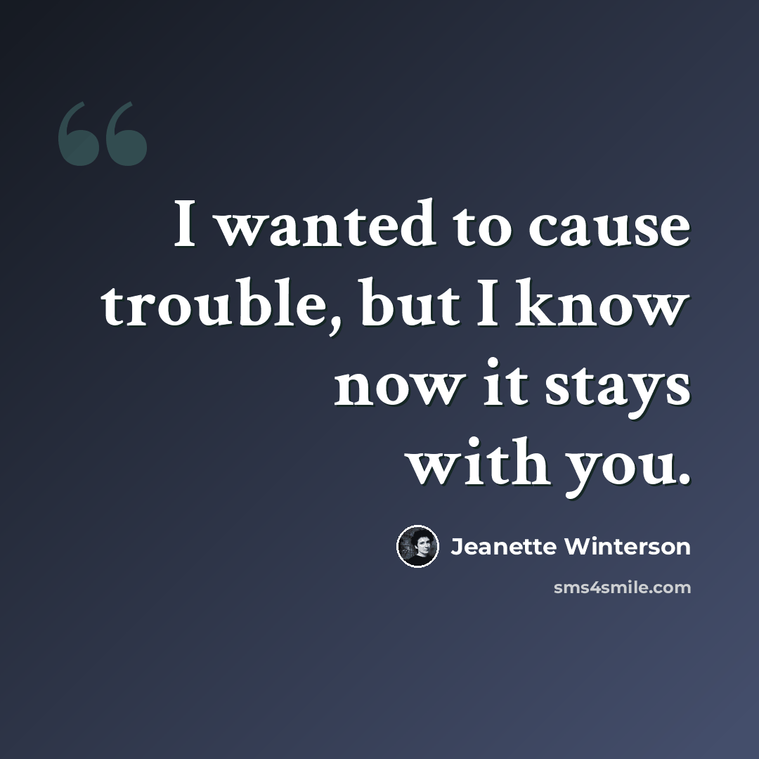 “I wanted to cause trouble, but I know now it stays with you.” quote by Jeanette Winterson