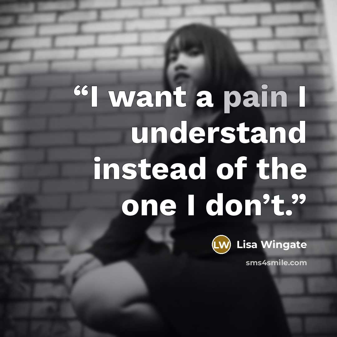 “I want a pain I understand instead of the one I don’t.” quote by Lisa Wingate