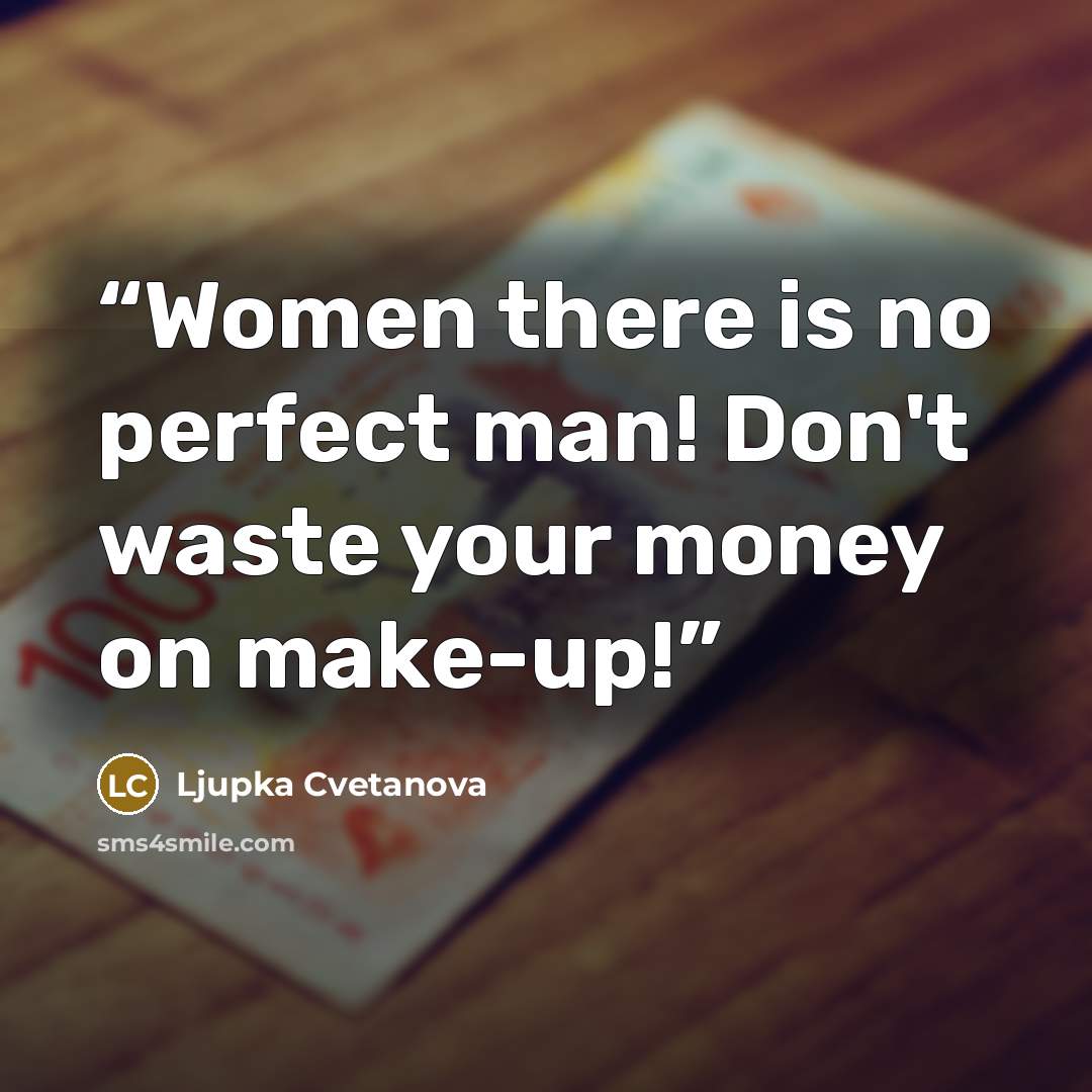 “Women there is no perfect man! Don't waste your money on make-up!” quote by Ljupka Cvetanova