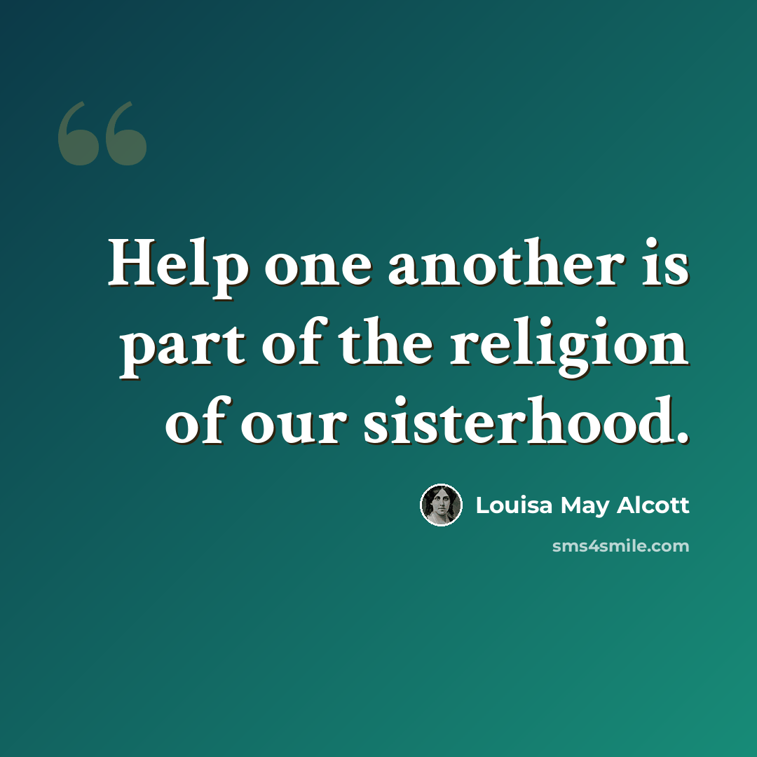 “Help one another is part of the religion of our sisterhood.” quote by Louisa May Alcott