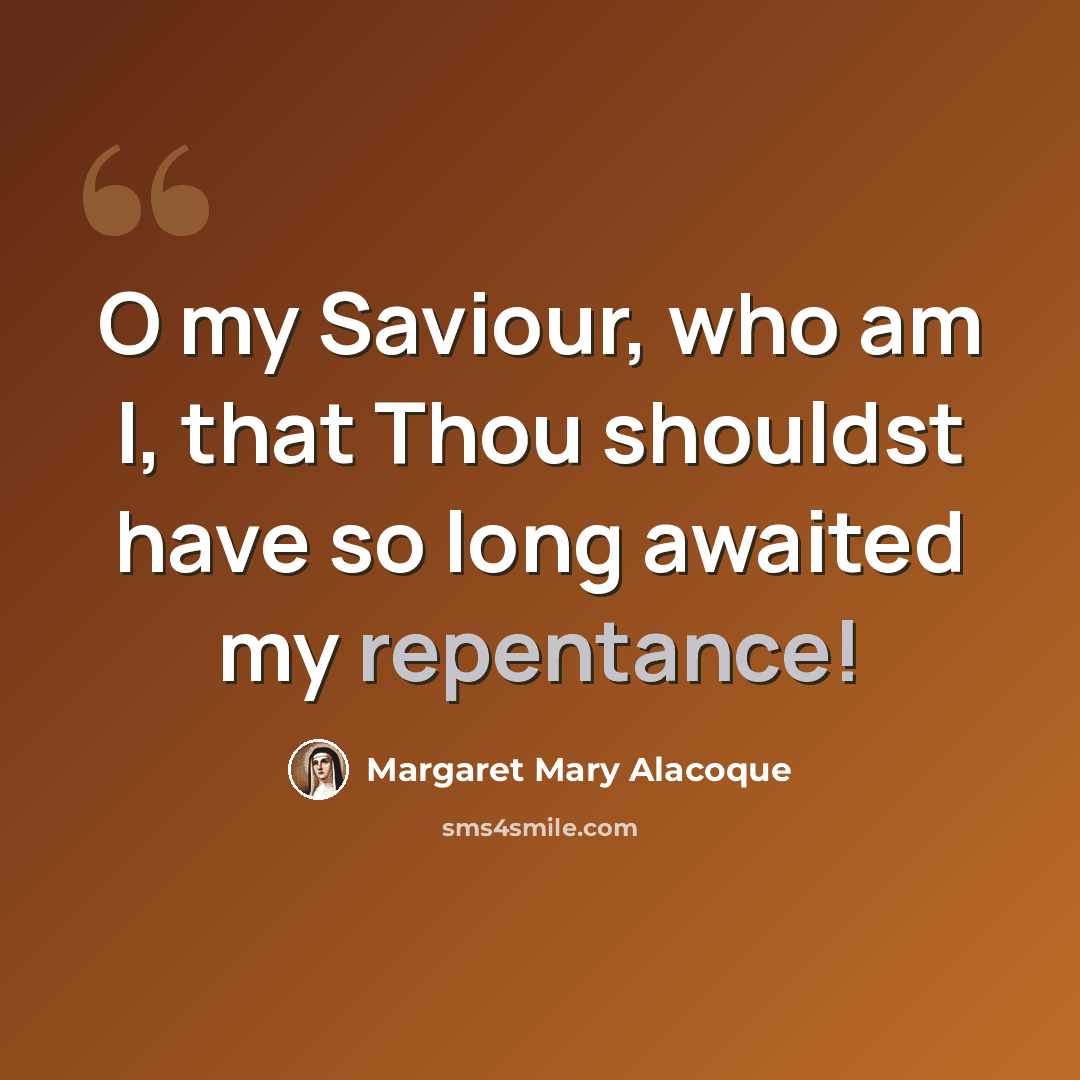 “O my Saviour, who am I, that Thou shouldst have so long awaited my repentance!” quote by Margaret Mary Alacoque