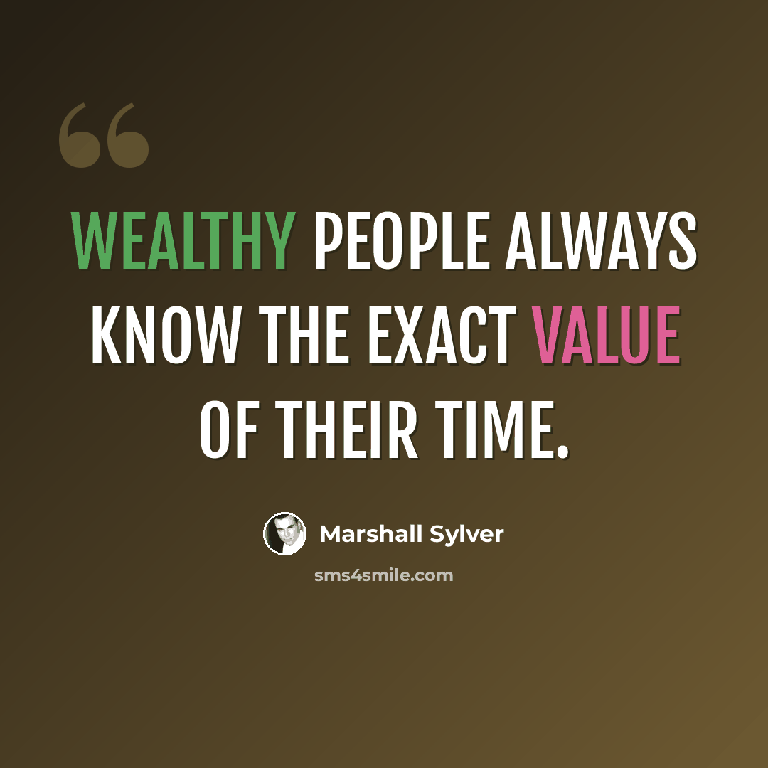 “Wealthy people always know the exact value of their time.” quote by Marshall Sylver