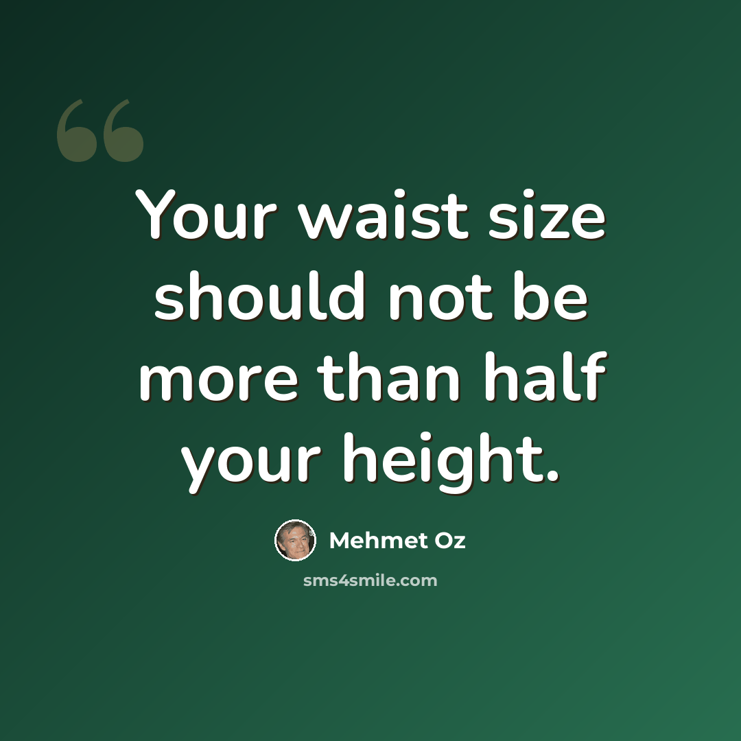 “Your waist size should not be more than half your height.” quote by Mehmet Oz
