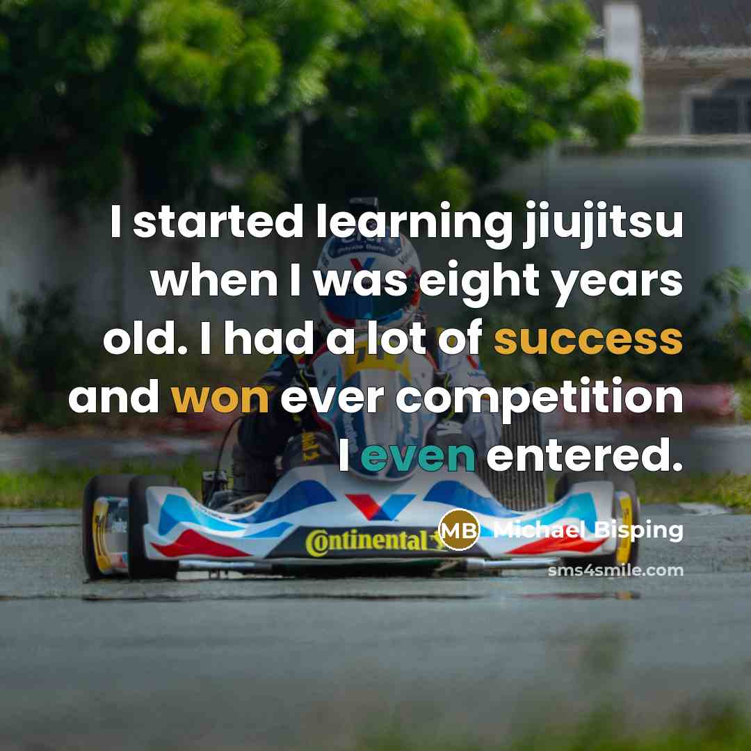 “I started learning jiujitsu when I was eight years old. I had a lot of success and won ever competition I even entered.” quote by Michael Bisping