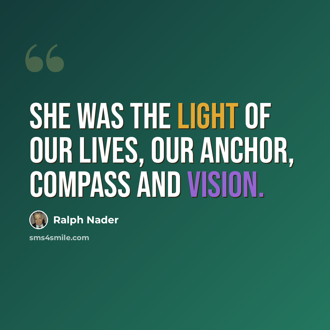 “She was the light of our lives, our anchor, compass and vision.” quote by Ralph Nader