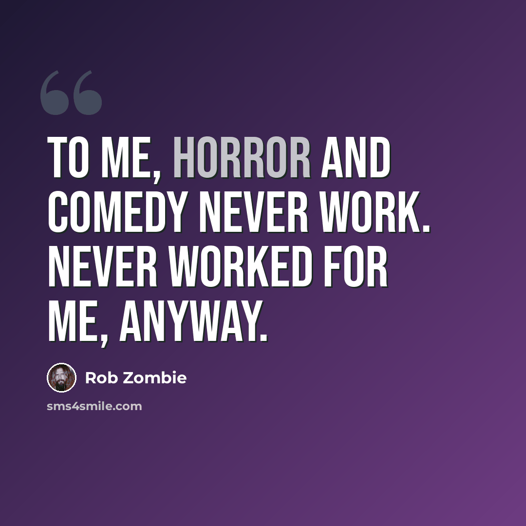 “To me, horror and comedy never work. Never worked for me, anyway.” quote by Rob Zombie