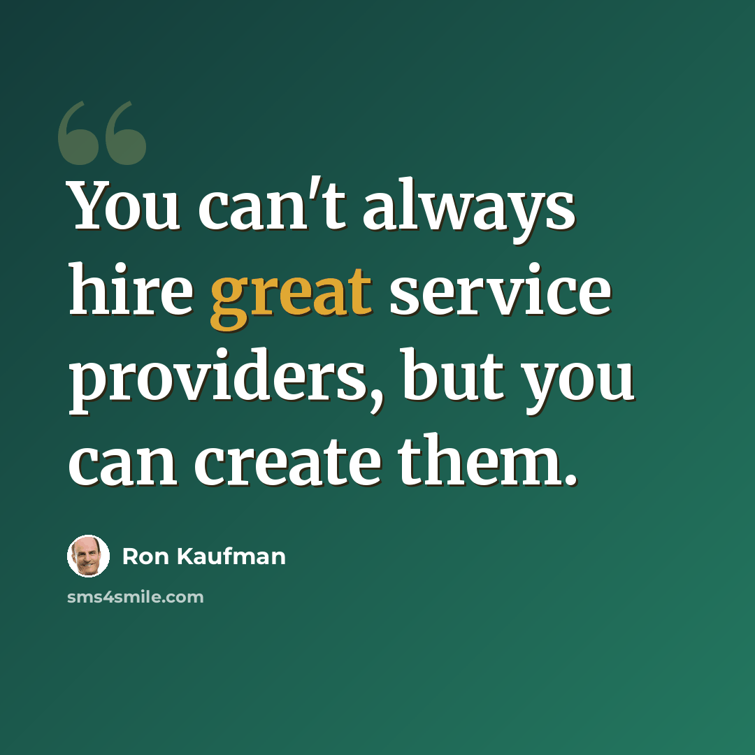 “You can't always hire great service providers, but you can create them.” quote by Ron Kaufman